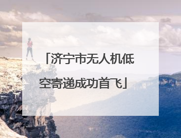 济宁市无人机低空寄递成功首飞