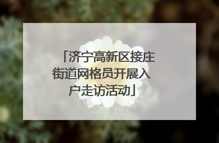 济宁高新区接庄街道网格员开展入户走访活动