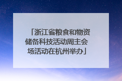 浙江省粮食和物资储备科技活动周主会场活动在杭州举办
