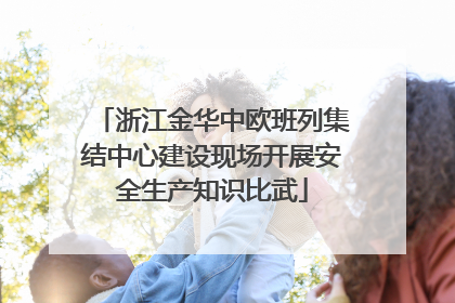 浙江金华中欧班列集结中心建设现场开展安全生产知识比武