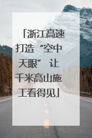 浙江高速打造“空中天眼” 让千米高山施工看得见