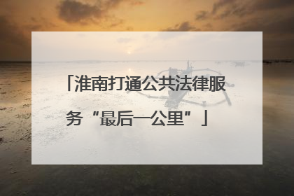 淮南打通公共法律服务“最后一公里”
