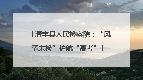 清丰县人民检察院：“风筝未检”护航“高考”