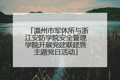 温州市军休所与浙江安防学院安全管理学院开展党建联建暨主题党日活动