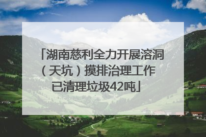 湖南慈利全力开展溶洞（天坑）摸排治理工作 已清理垃圾42吨