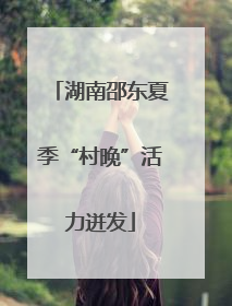 湖南邵东夏季“村晚”活力迸发