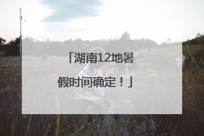 湖南12地暑假时间确定！