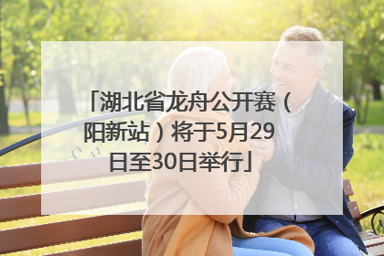 湖北省龙舟公开赛（阳新站）将于5月29日至30日举行