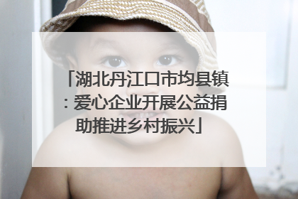 湖北丹江口市均县镇：爱心企业开展公益捐助推进乡村振兴