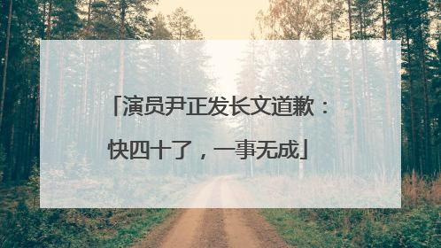 演员尹正发长文道歉：快四十了，一事无成