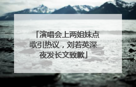 演唱会上两姐妹点歌引热议，刘若英深夜发长文致歉