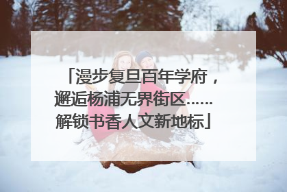 漫步复旦百年学府，邂逅杨浦无界街区……解锁书香人文新地标