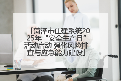 菏泽市住建系统2025年“安全生产月”活动启动 强化风险排查与应急能力建设