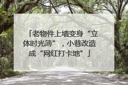 老物件上墙变身“立体时光簿”，小巷改造成“网红打卡地”