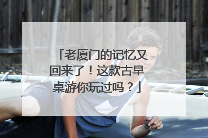 老厦门的记忆又回来了！这款古早桌游你玩过吗？