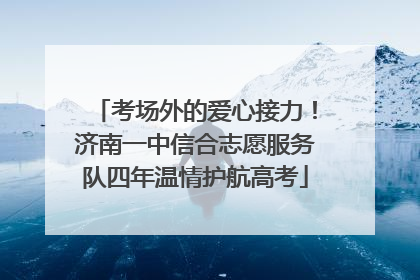考场外的爱心接力！济南一中信合志愿服务队四年温情护航高考
