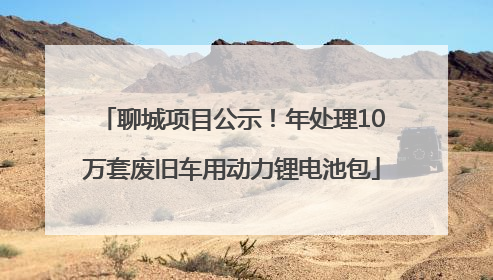聊城项目公示！年处理10万套废旧车用动力锂电池包