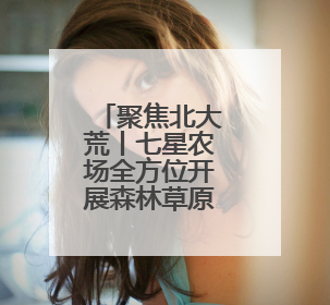 聚焦北大荒丨七星农场全方位开展森林草原防火督查工作