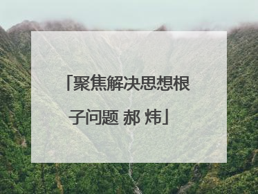 聚焦解决思想根子问题 郝 炜