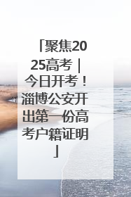 聚焦2025高考｜今日开考！淄博公安开出第一份高考户籍证明