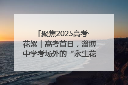 聚焦2025高考·花絮｜高考首日，淄博中学考场外的“永生花”传递温暖与祝福