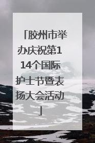 胶州市举办庆祝第114个国际护士节暨表扬大会活动
