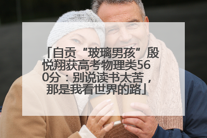 自贡“玻璃男孩”殷悦翔获高考物理类560分：别说读书太苦，那是我看世界的路