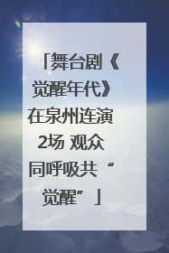 舞台剧《觉醒年代》在泉州连演2场 观众同呼吸共“觉醒”