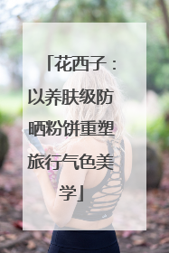 花西子：以养肤级防晒粉饼重塑旅行气色美学