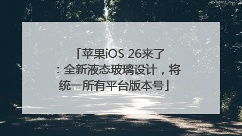 苹果iOS 26来了：全新液态玻璃设计，将统一所有平台版本号