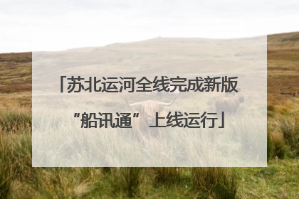 苏北运河全线完成新版“船讯通”上线运行