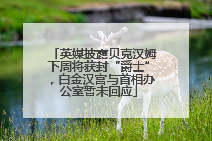 英媒披露贝克汉姆下周将获封“爵士”，白金汉宫与首相办公室暂未回应