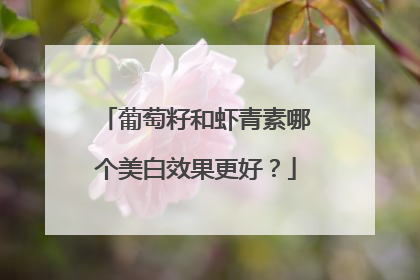 葡萄籽和虾青素哪个美白效果更好？