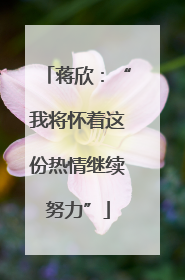 蒋欣：“我将怀着这份热情继续努力”