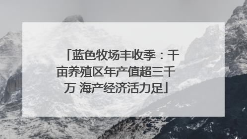 蓝色牧场丰收季：千亩养殖区年产值超三千万 海产经济活力足