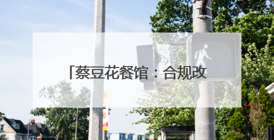 蔡豆花餐馆：合规改建背后的坚守与期盼