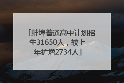 蚌埠普通高中计划招生31650人，较上年扩增2734人