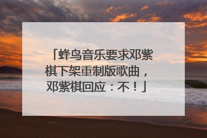 蜂鸟音乐要求邓紫棋下架重制版歌曲，邓紫棋回应：不！