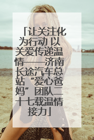让关注化为行动 以关爱传递温情——济南长途汽车总站“爱心爸妈”团队二十七载温情接力