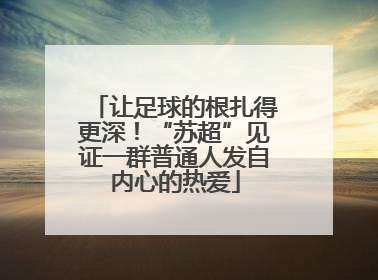 让足球的根扎得更深！“苏超”见证一群普通人发自内心的热爱