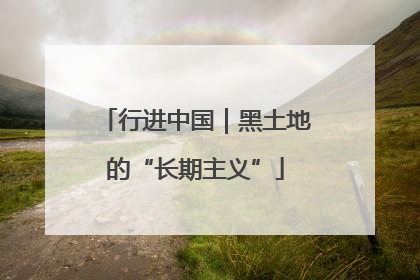 行进中国｜黑土地的“长期主义”