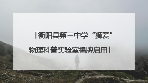 衡阳县第三中学“狮爱”物理科普实验室揭牌启用