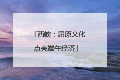西峡：屈原文化点亮端午经济