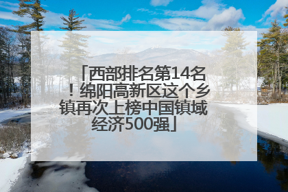 西部排名第14名！绵阳高新区这个乡镇再次上榜中国镇域经济500强