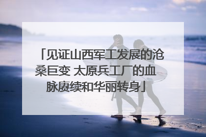 见证山西军工发展的沧桑巨变 太原兵工厂的血脉赓续和华丽转身