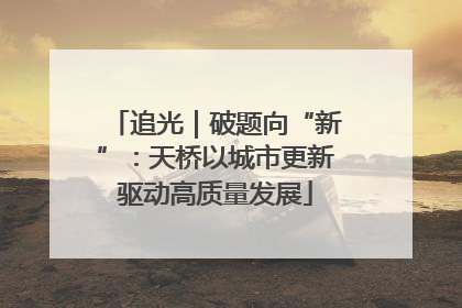 追光｜破题向“新”：天桥以城市更新驱动高质量发展