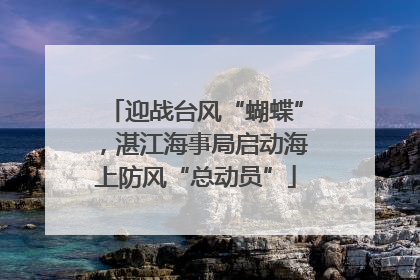 迎战台风“蝴蝶”，湛江海事局启动海上防风“总动员”