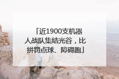 近1900支机器人战队集结光谷，比拼罚点球、障碍跑