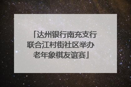 达州银行南充支行联合江村街社区举办老年象棋友谊赛
