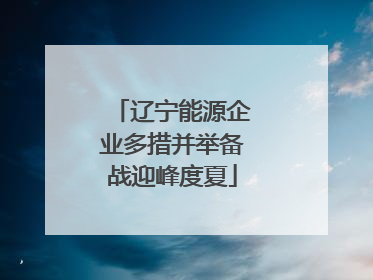 辽宁能源企业多措并举备战迎峰度夏